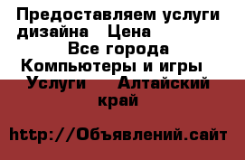 Предоставляем услуги дизайна › Цена ­ 15 000 - Все города Компьютеры и игры » Услуги   . Алтайский край